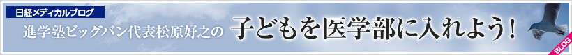 日経メディカルブログ 進学塾ビッグバン代表松原好之の子どもを医学部に入れよう！