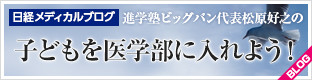 日経メディカルブログ 進学塾ビッグバン代表松原好之の子どもを医学部に入れよう！