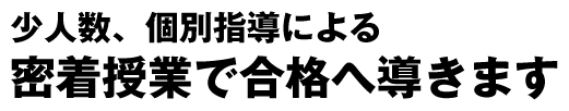 少人数、個別指導による密着授業で合格へ導きます